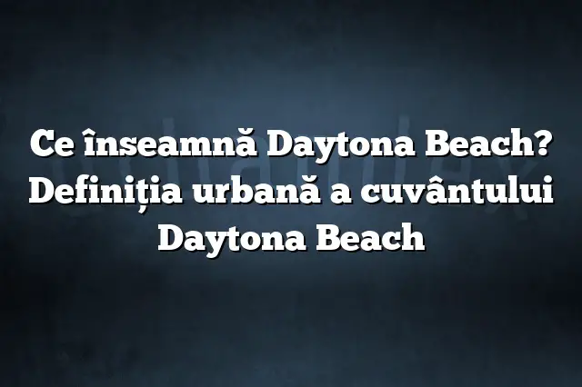 Ce înseamnă Daytona Beach? Definiția urbană a cuvântului Daytona Beach