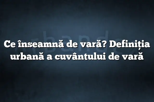 Ce înseamnă de vară? Definiția urbană a cuvântului de vară