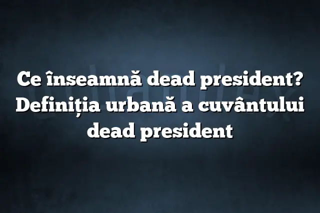 Ce înseamnă dead president? Definiția urbană a cuvântului dead president