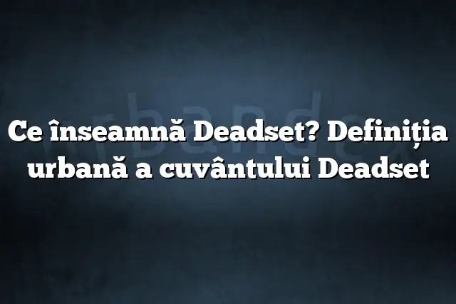 Ce înseamnă Deadset? Definiția urbană a cuvântului Deadset