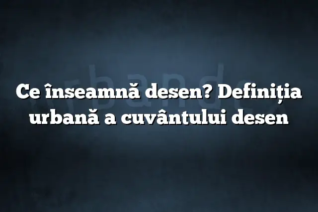 Ce înseamnă desen? Definiția urbană a cuvântului desen