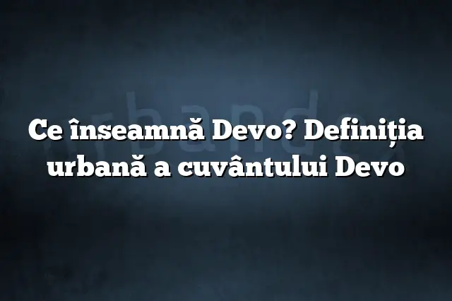 Ce înseamnă Devo? Definiția urbană a cuvântului Devo