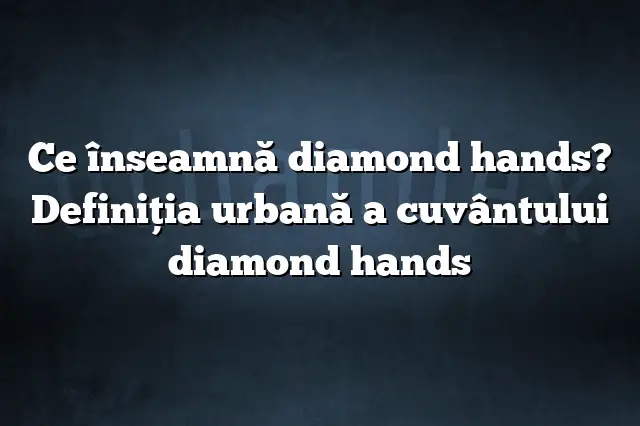 Ce înseamnă diamond hands? Definiția urbană a cuvântului diamond hands