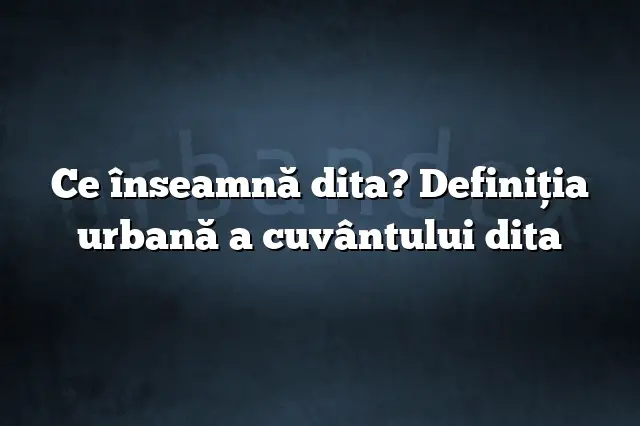 Ce înseamnă dita? Definiția urbană a cuvântului dita