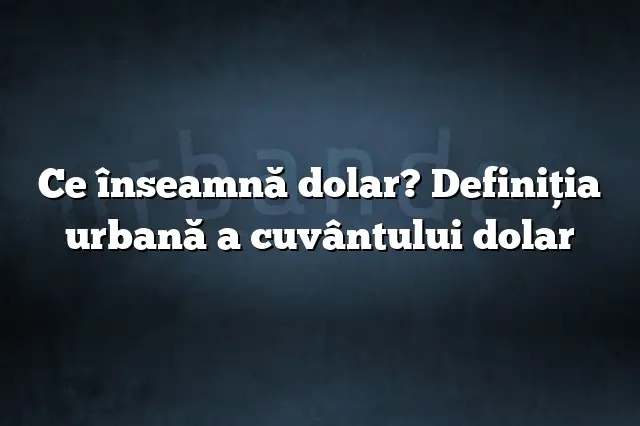 Ce înseamnă dolar? Definiția urbană a cuvântului dolar