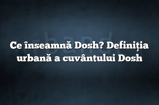 Ce înseamnă Dosh? Definiția urbană a cuvântului Dosh