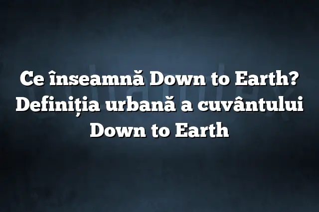 Ce înseamnă Down to Earth? Definiția urbană a cuvântului Down to Earth