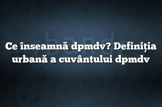 Ce înseamnă dpmdv? Definiția urbană a cuvântului dpmdv