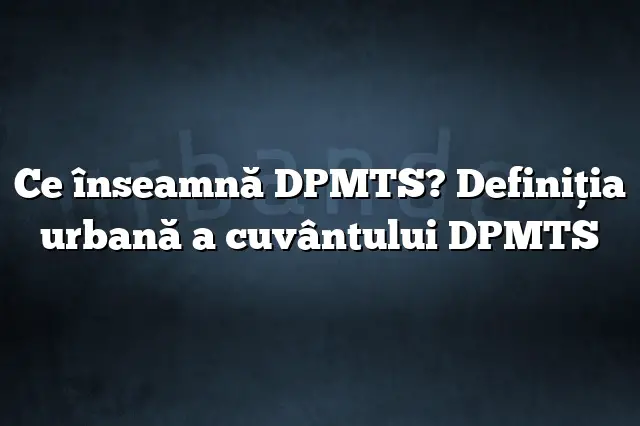 Ce înseamnă DPMTS? Definiția urbană a cuvântului DPMTS