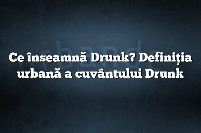 Ce înseamnă Drunk? Definiția urbană a cuvântului Drunk