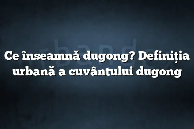 Ce înseamnă dugong? Definiția urbană a cuvântului dugong