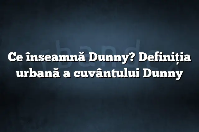 Ce înseamnă Dunny? Definiția urbană a cuvântului Dunny