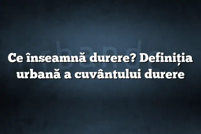 Ce înseamnă durere? Definiția urbană a cuvântului durere