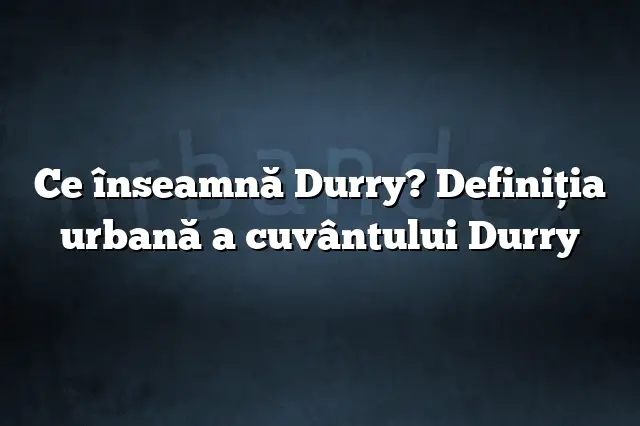 Ce înseamnă Durry? Definiția urbană a cuvântului Durry