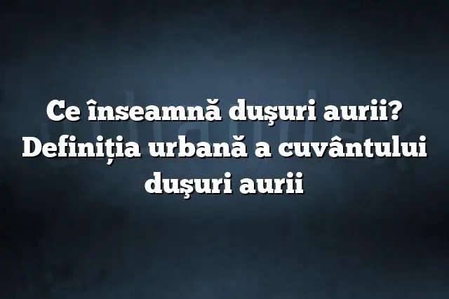 Ce înseamnă duşuri aurii? Definiția urbană a cuvântului duşuri aurii