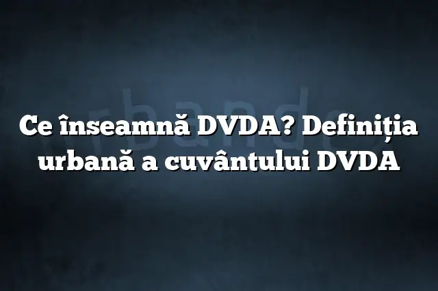 Ce înseamnă DVDA? Definiția urbană a cuvântului DVDA