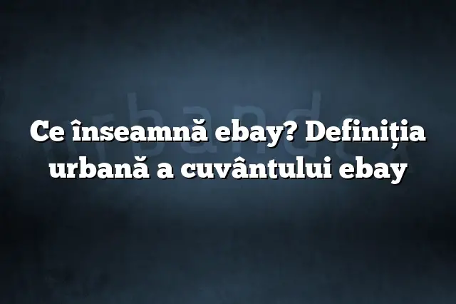 Ce înseamnă ebay? Definiția urbană a cuvântului ebay