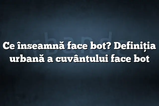 Ce înseamnă face bot? Definiția urbană a cuvântului face bot