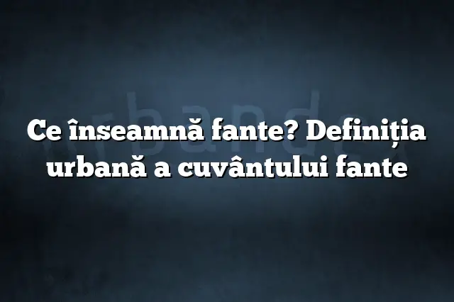 Ce înseamnă fante? Definiția urbană a cuvântului fante