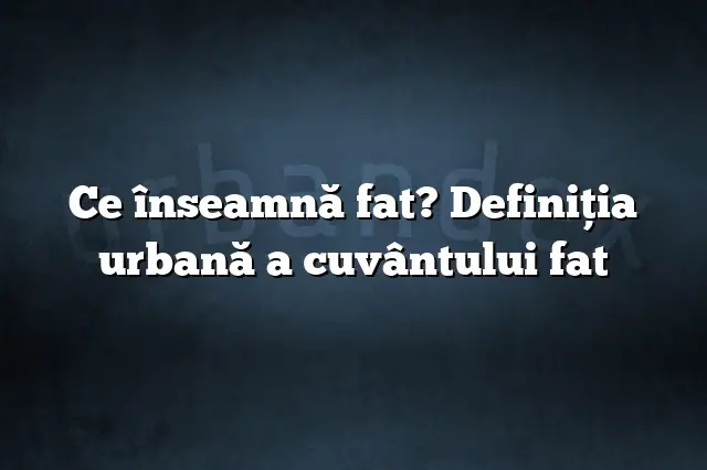 Ce înseamnă fat? Definiția urbană a cuvântului fat