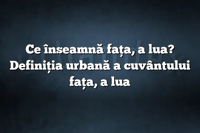 Ce înseamnă faţa, a lua? Definiția urbană a cuvântului faţa, a lua