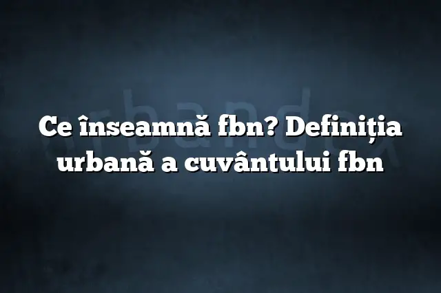 Ce înseamnă fbn? Definiția urbană a cuvântului fbn