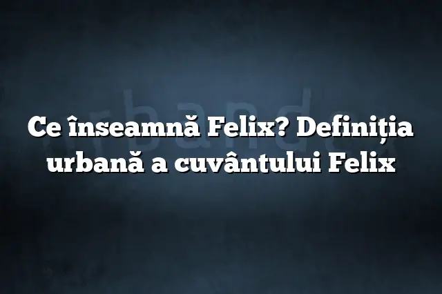 Ce înseamnă Felix? Definiția urbană a cuvântului Felix