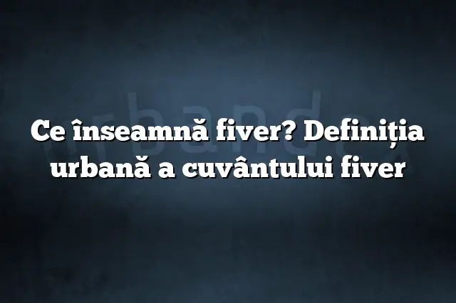 Ce înseamnă fiver? Definiția urbană a cuvântului fiver