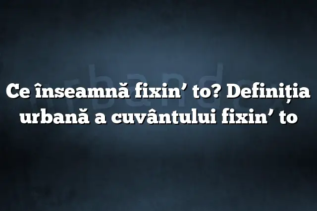 Ce înseamnă fixin’ to? Definiția urbană a cuvântului fixin’ to