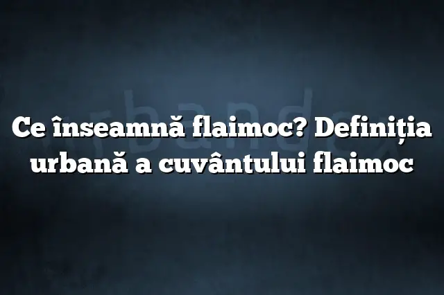 Ce înseamnă flaimoc? Definiția urbană a cuvântului flaimoc