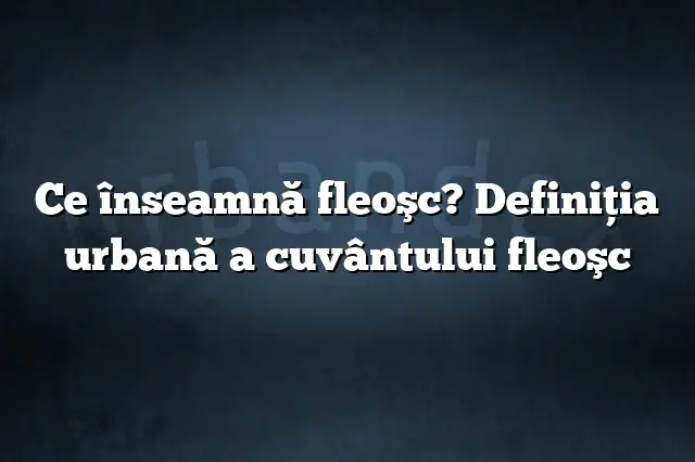 Ce înseamnă fleoşc? Definiția urbană a cuvântului fleoşc