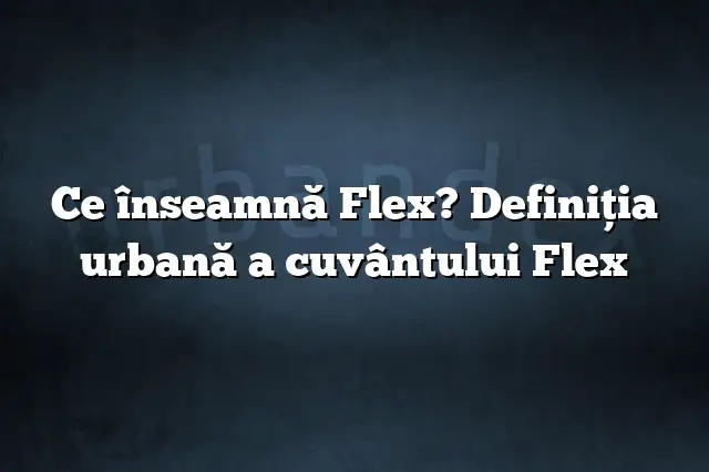 Ce înseamnă Flex? Definiția urbană a cuvântului Flex