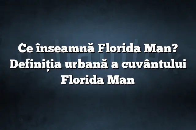 Ce înseamnă Florida Man? Definiția urbană a cuvântului Florida Man