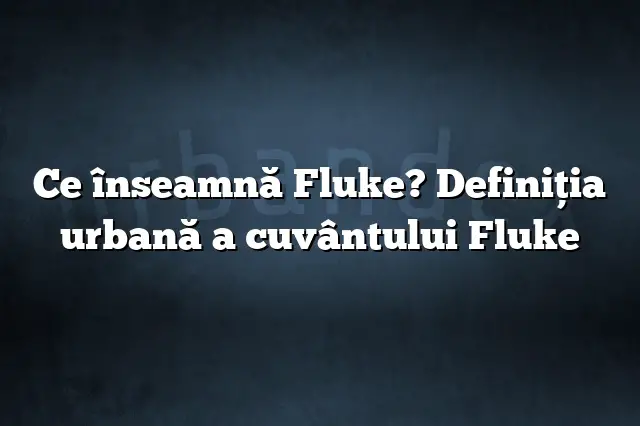 Ce înseamnă Fluke? Definiția urbană a cuvântului Fluke