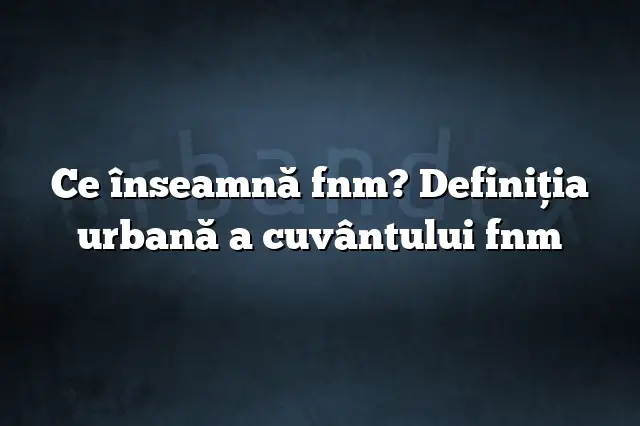 Ce înseamnă fnm? Definiția urbană a cuvântului fnm