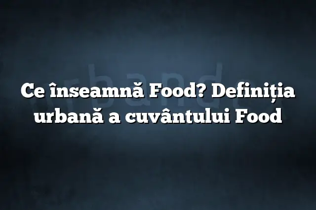 Ce înseamnă Food? Definiția urbană a cuvântului Food