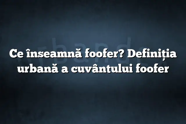 Ce înseamnă foofer? Definiția urbană a cuvântului foofer