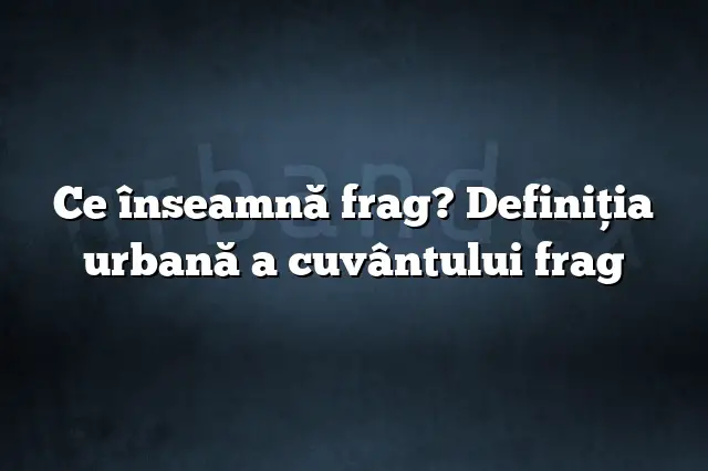 Ce înseamnă frag? Definiția urbană a cuvântului frag