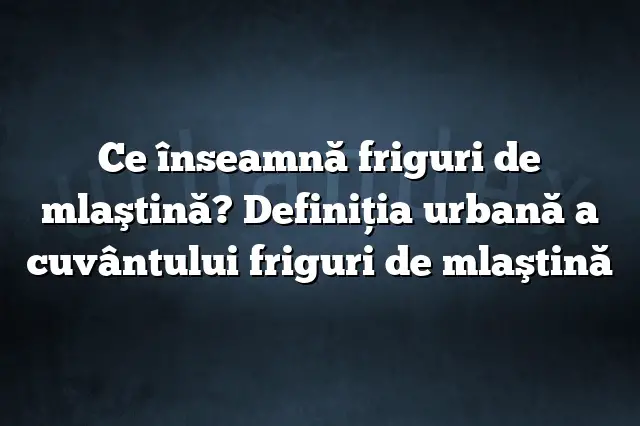 Ce înseamnă friguri de mlaştină? Definiția urbană a cuvântului friguri de mlaştină