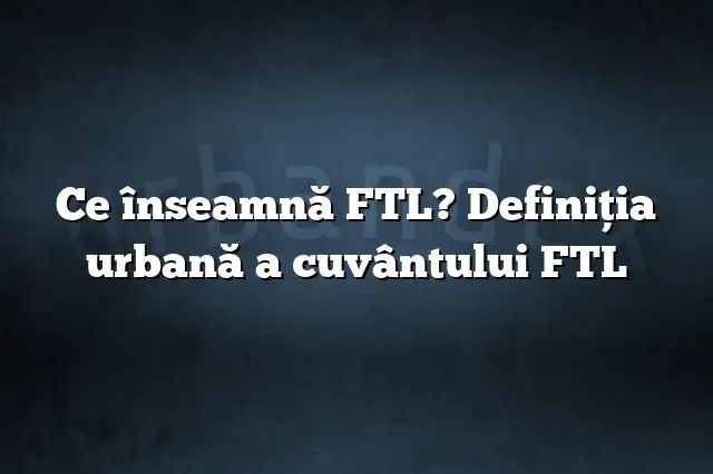 Ce înseamnă FTL? Definiția urbană a cuvântului FTL