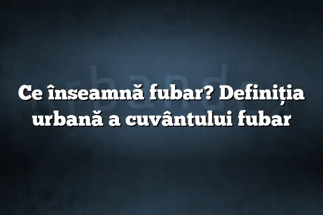 Ce înseamnă fubar? Definiția urbană a cuvântului fubar