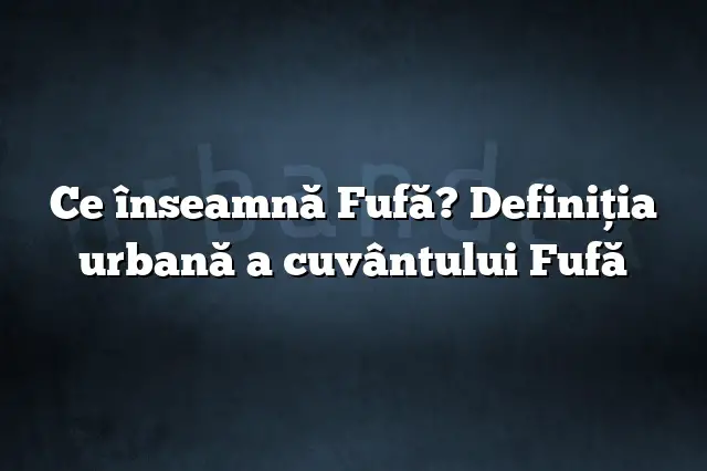 Ce înseamnă Fufă? Definiția urbană a cuvântului Fufă