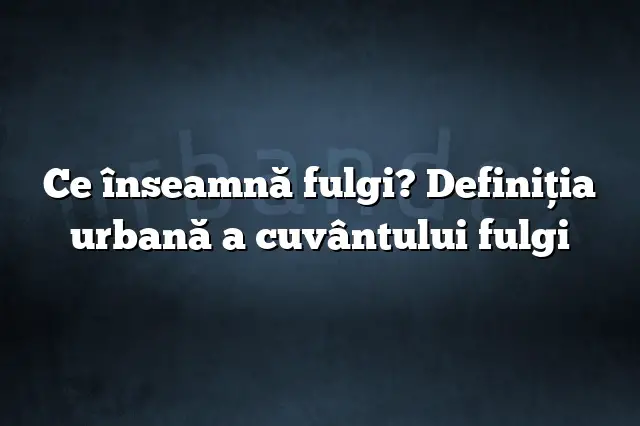 Ce înseamnă fulgi? Definiția urbană a cuvântului fulgi