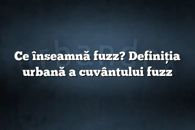 Ce înseamnă fuzz? Definiția urbană a cuvântului fuzz