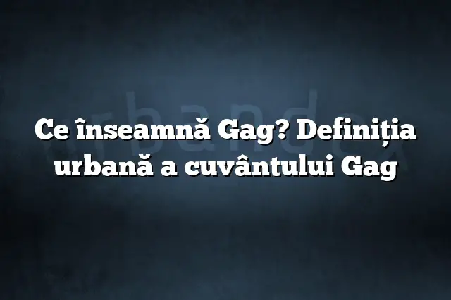 Ce înseamnă Gag? Definiția urbană a cuvântului Gag