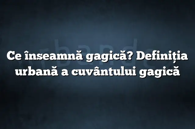 Ce înseamnă gagică? Definiția urbană a cuvântului gagică