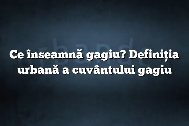 Ce înseamnă gagiu? Definiția urbană a cuvântului gagiu