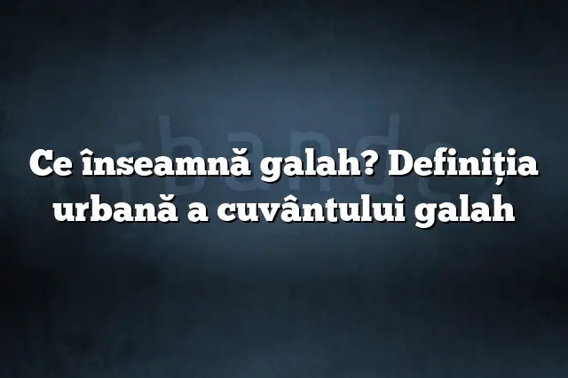 Ce înseamnă galah? Definiția urbană a cuvântului galah