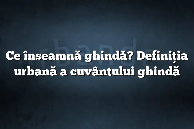 Ce înseamnă ghindă? Definiția urbană a cuvântului ghindă