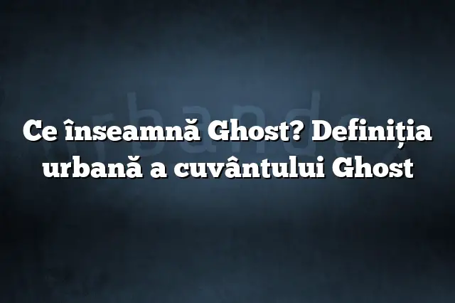 Ce înseamnă Ghost? Definiția urbană a cuvântului Ghost